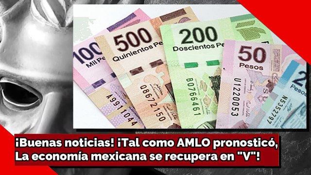 ¡Buenas noticias! ¡Tal como AMLO pronosticó, La economía mexicana se recupera en V!