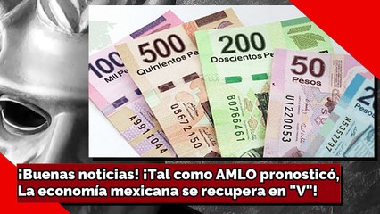 ¡Buenas noticias! ¡Tal como AMLO pronosticó, La economía mexicana se recupera en V!
