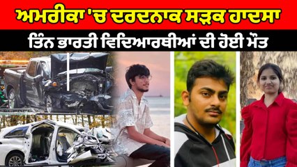 ਅਮਰੀਕਾ 'ਚ ਵਾਪਰੇ ਸੜਕ ਹਾਦਸੇ ਨੇ ਲਈ ਤਿੰਨ ਭਾਰਤੀ ਵਿਦਿਆਥੀਆਂ ਦੀ ਜਾਨ | OneIndia Punjabi