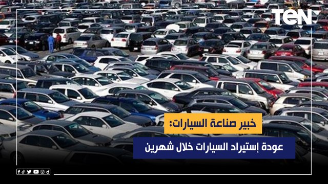 خبير صناعة السيارات: عودة إستيراد السيارات خلال شهرين