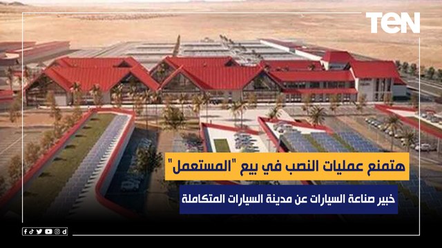 خبير صناعة السيارات: مدينة السيارات نقلة حضارية وهتمنع عمليات النصب في بيع المستعمل