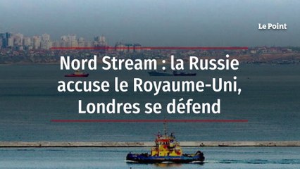 Nord Stream : la Russie accuse le Royaume-Uni, Londres se défend