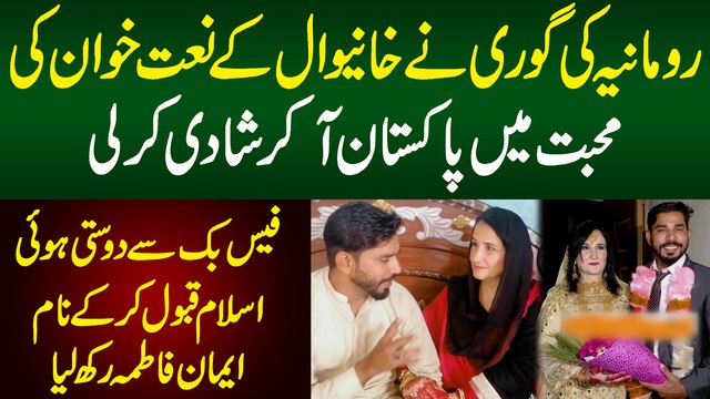 Facebook Ki Dosti - Romania Ki Gori Ne Khanewal Ke Naat Khawa Ki Mohabbat Mein Pakistan Aakar Shaadi Kar Li