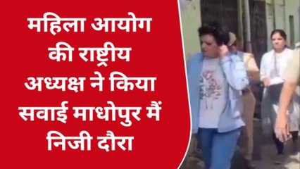 सवाईमाधोपुर: महिला आयोग की राष्ट्रीय अध्यक्ष ने निजी दौरे पर देखा कुछ ऐसा , फिर क्या हुआ ?