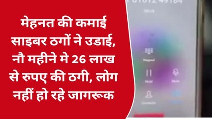 मेहनत की कमाई साइबर ठगों ने उडाई, नौ महीने मे 26 लाख से रुपए की ठगी, लोग नहीं हो रहे जागरूक