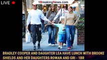 Bradley Cooper and daughter Lea have lunch with Brooke Shields and her daughters Rowan and Gri - 1br