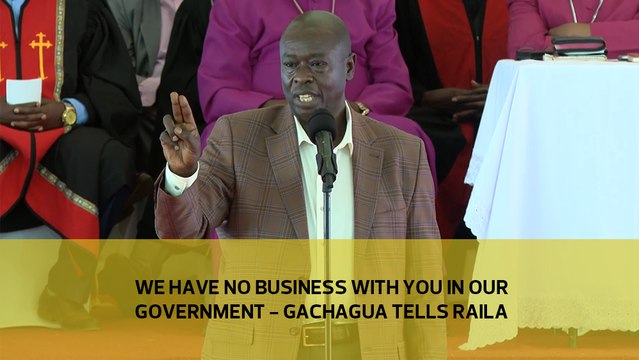We have no business with you in our government- Gachagua tells Raila