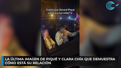 La última imagen de Piqué y Clara Chía que demuestra cómo está su relación