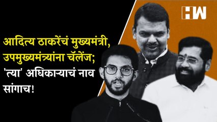 आदित्य ठाकरेंचं मुख्यमंत्री, उपमुख्यमंत्र्यांना चॅलेंज; 'त्या' अधिकाऱ्याचं नाव सांगाच!