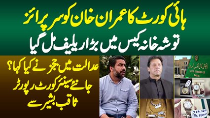 High Court Ka Imran Khan Ko Surprise - Toshakhana Case Me Relief Mil Gaya - Journalist Sabiq Bashir