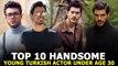 Top 10 Handsome Young Turkish Actors Under Age 30