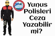 Yunus polisi ceza yazabilir mi?