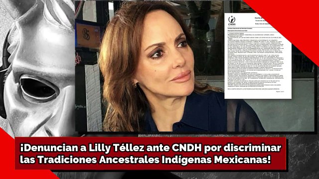 ¡Denuncian a Lilly Téllez ante CNDH por discriminarlas Tradiciones Ancestrales Indígenas Mexicanas!