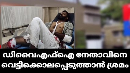 ഡിവൈഎഫ്ഐ നേതാവിനെ വെട്ടിക്കൊലപ്പെടുത്താൻ ശ്രമം