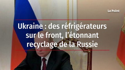 Ukraine : des réfrigérateurs sur le front, l’étonnant recyclage de la Russie