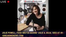 Julie Powell, food writer behind 'Julie & Julia,' dies at 49 - 1breakingnews.com