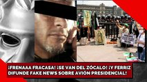¡EL FRENAAA FRACASA! ¡SE VAN DEL ZÓCALO! ¡Y FERRIZ DIFUNDE FAKE NEWS SOBRE AVIÓN PRESIDENCIAL!