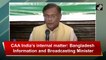 CAA India’s internal matter, says Bangladesh Information and Broadcasting Minister