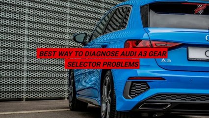Best Way To Diagnose Audi A3 Gear Selector Problems
