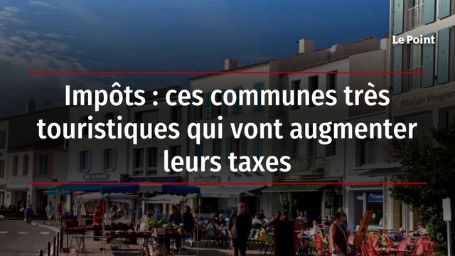 Impôts : ces communes très touristiques qui vont augmenter leurs taxes