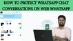 How to protect whatsapp chat conversations on web whatsapp | వాట్సాప్ వెబ్ లో చాట్ కన్వర్జేషన్లను ప్రొటెక్ట్ చేయడం ఎలా.