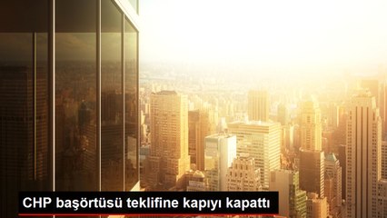 CHP başörtüsü teklifine kapıyı kapattı