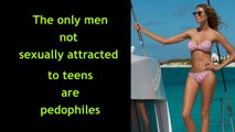 The Only Men Not Sexually Attracted To Teenagers Are Pedophiles.