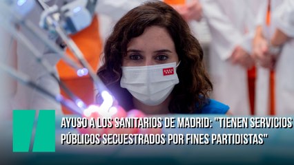 Ayuso responde a los sanitarios de Madrid: "Tienen servicios públicos del ciudadano secuestrados por fines partidistas"