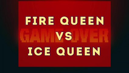 Fire queen vs Ice queen