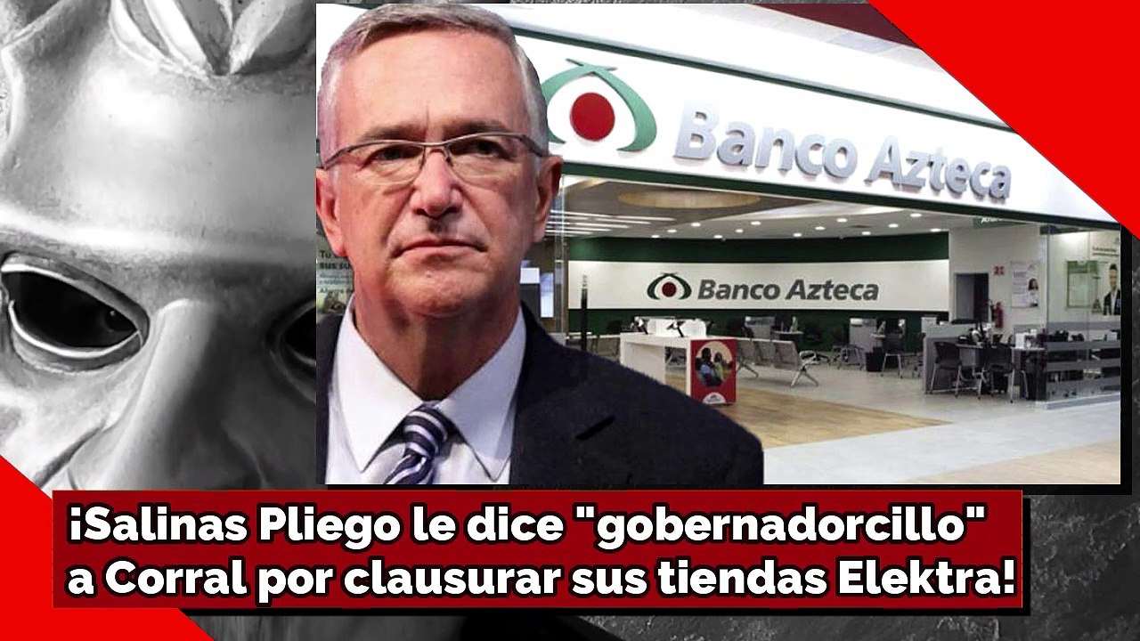 ¡Salinas Pliego le dice gobernadorcillo a Corral por clausurar sus tiendas y bancos!
