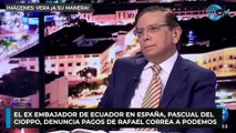 El ex embajador de Ecuador en España, Pascual del Cioppo, denuncia pagos de Rafael Correa a Podemos.