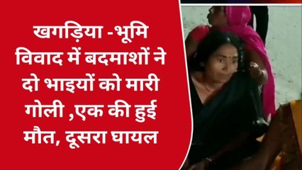 खगड़िया: भूमि विवाद में बदमाशों ने दो भाइयों को मारी गोली, एक की हुई मौत, दूसरा घायल