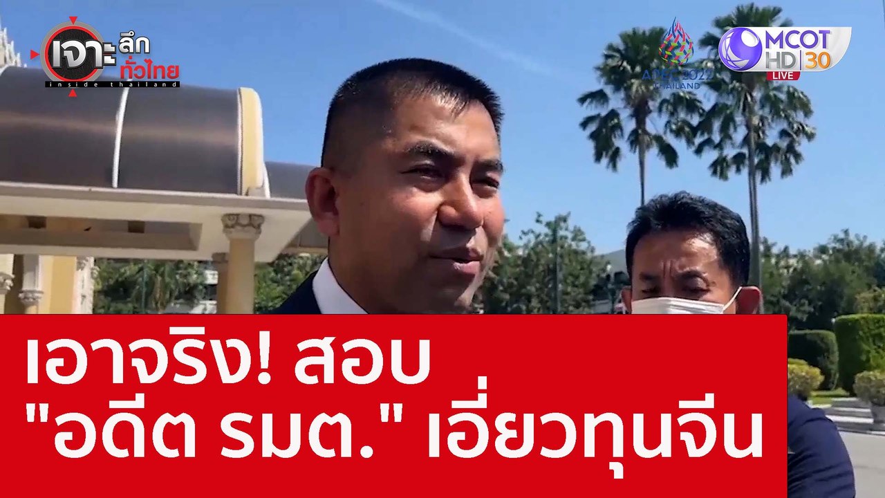 เอาจริง! สอบ "อดีต รมต." เอี่ยวทุนจีน : เจาะลึก...