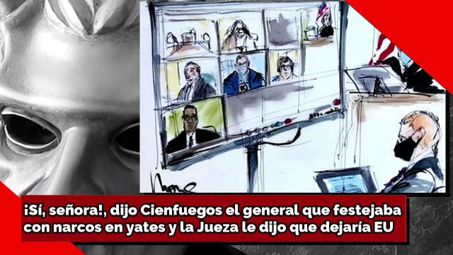 ¡Sí, señora!, dijo Cienfuegos el general que festejaba con narcos y la Jueza le dijo que dejaría EU!