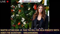 Martin Luther King Jr. paid the bill for Julia Roberts' birth. Here's the backstory - 1breakingnews.