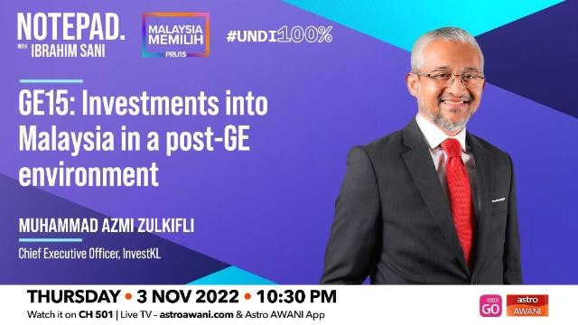 Notepad with Ibrahim Sani: GE15 | Investments into Malaysia in a post-GE environment