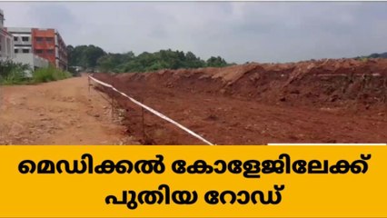 മെഡിക്കൽ കോളേജിലേക്കുള്ള പുതിയ റോഡിൻ്റെ നിർമ്മാണം ആരംഭിച്ചു