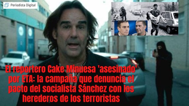 El reportero Cake Minuesa 'asesinado' por ETA: la campaña que denuncia el pacto del socialista Sánchez con los herederos de los terroristas