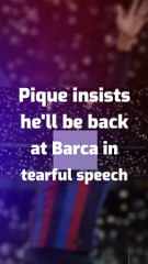 Pique insists he'll be back at Barca in tearful speech