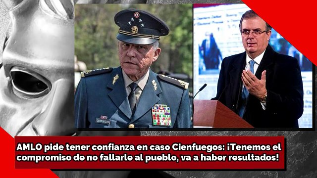 AMLO pide confianza en caso Cienfuegos: ¡Tenemos el compromiso de no fallar, va a haber resultados!