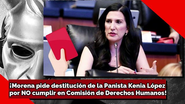 ¡Morena pide destitución de la Panista Kenia López por NO cumplir en Comisión de Derechos Humanos!
