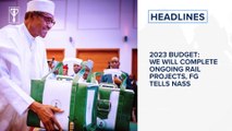 2023 Budget: We will Complete ongoing rail projects, FG tells NASS and more