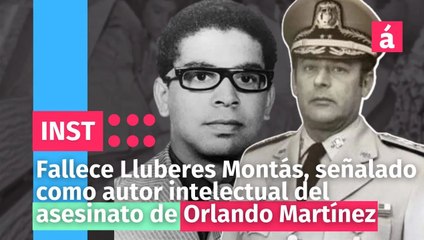 Fallece Lluberes Montás, señalado como autor intelectual del asesinato de Orlando Martínez