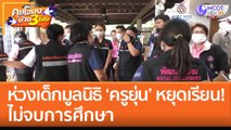 ห่วงเด็กมูลนิธิ 'ครูยุ่น' หยุดเรียน! ไม่จบการศึกษา (4 พ.ย. 65) คุยโขมงบ่าย 3 โมง