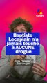 Baptiste Lecaplain n'a jamais touché à aucune drogue !