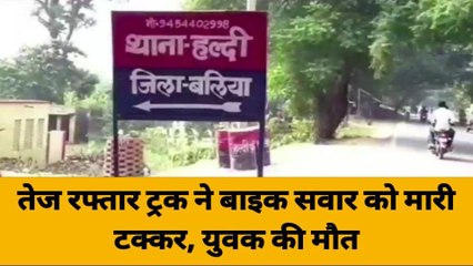 बलिया: तेज रफ्तार ट्रक ने बाइक को मारी जोरदार टक्कर, एक की मौत