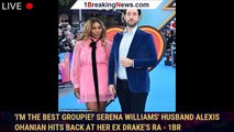 'I'm the best groupie!' Serena Williams' husband Alexis Ohanian HITS BACK at her ex Drake's ra - 1br