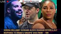 Serena Williams' Husband Alexis Ohanian Offers A Sly Response To Drake's 'Groupie' Diss From ' - 1br