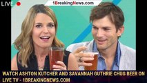 Watch Ashton Kutcher and Savannah Guthrie Chug Beer on Live TV - 1breakingnews.com