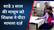 मुरैना : साढे़ 3 साल की मासूम को शिक्षक ने पीटा, पुलिस ने किया मामला दर्ज